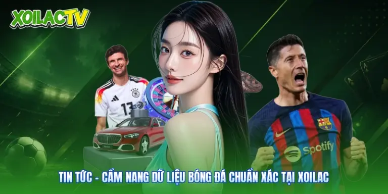 Tin Tức - Cẩm Nang Dữ Liệu Bóng Đá Chuẩn Xác Tại Xoilac