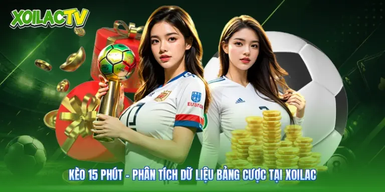 Kèo 15 Phút - Phân Tích Dữ Liệu Bảng Cược Tại Xoilac
