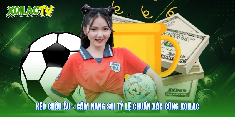 Kèo Châu Âu – Cẩm Nang Soi Tỷ Lệ Chuẩn Xác Cùng Xoilac