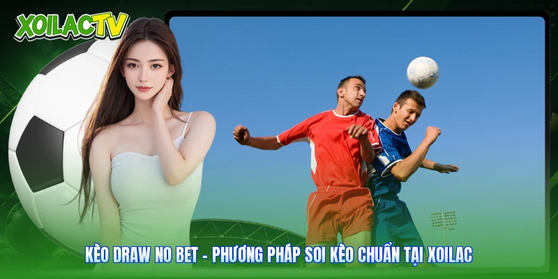 Kèo Draw No Bet | Phương Pháp Soi Kèo Chuẩn Tại Xoilac